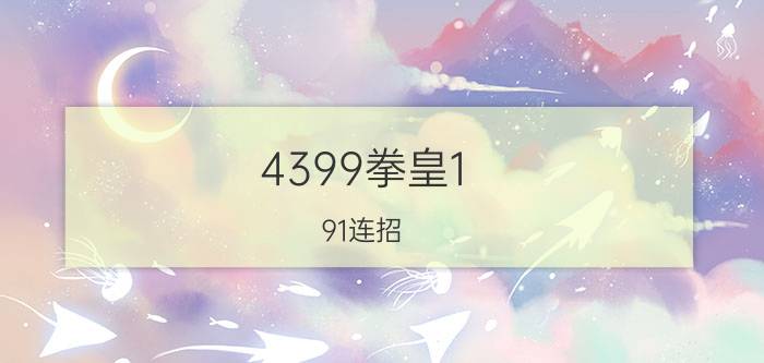 4399拳皇1.91连招（4399拳皇1.91出招表 4399拳皇1.91出招表介绍）